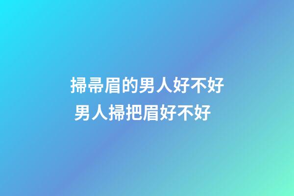 掃帚眉的男人好不好 男人掃把眉好不好